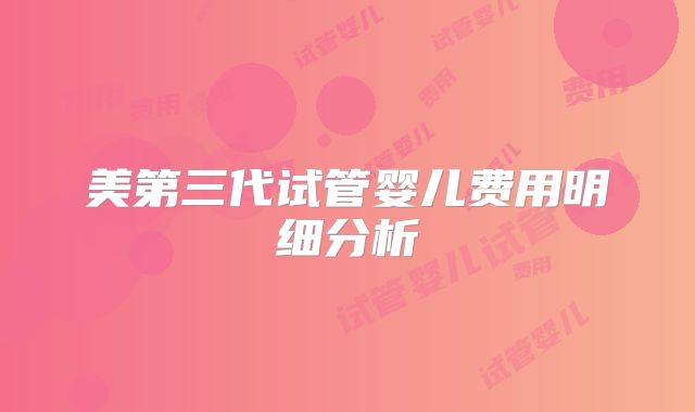 美第三代试管婴儿费用明细分析