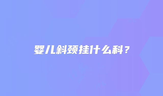 婴儿斜颈挂什么科？
