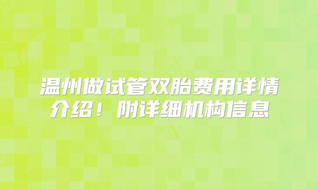 温州做试管双胎费用详情介绍！附详细机构信息