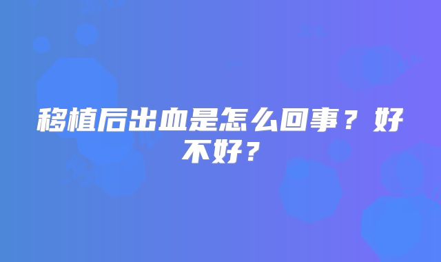 移植后出血是怎么回事？好不好？
