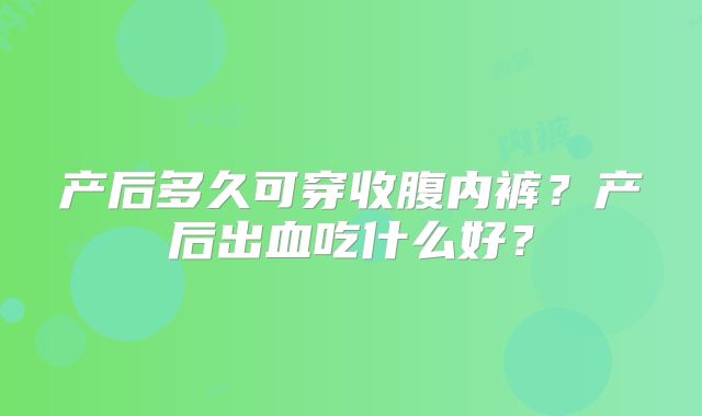 产后多久可穿收腹内裤?产后出血吃什么好?