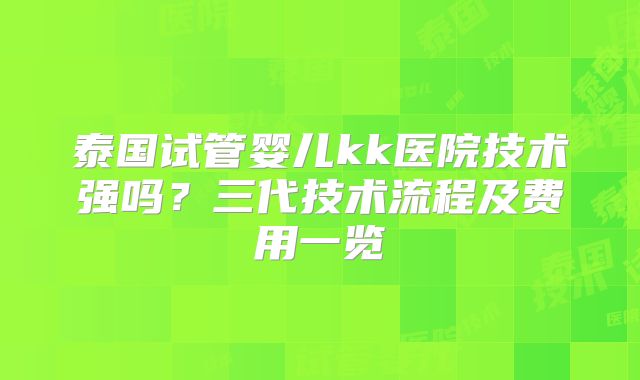 泰国试管婴儿kk医院技术强吗？三代技术流程及费用一览