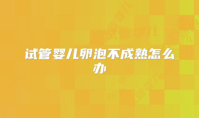 试管婴儿卵泡不成熟怎么办
