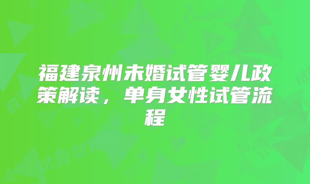 福建泉州未婚试管婴儿政策解读，单身女性试管流程