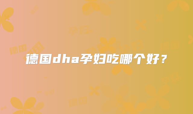 德国dha孕妇吃哪个好？