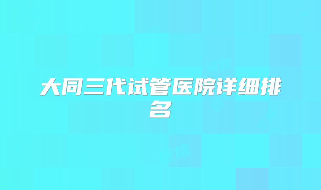 大同三代试管医院详细排名