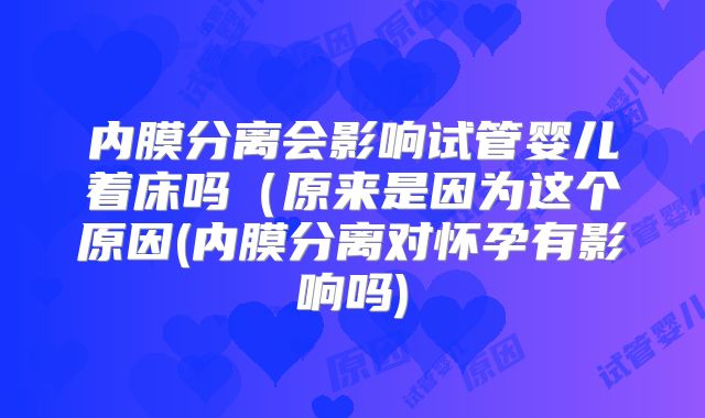 内膜分离会影响试管婴儿着床吗（原来是因为这个原因(内膜分离对怀孕有影响吗)