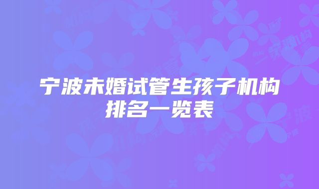 宁波未婚试管生孩子机构排名一览表