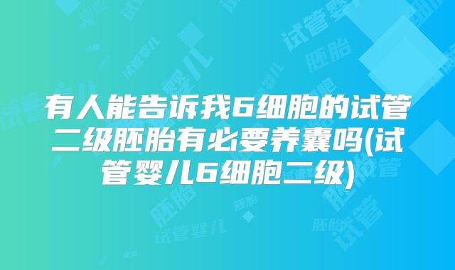 有人能告诉我6细胞的试管二级胚胎有必要养囊吗(试管婴儿6细胞二级)