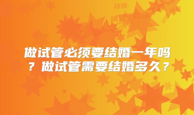 做试管必须要结婚一年吗？做试管需要结婚多久？