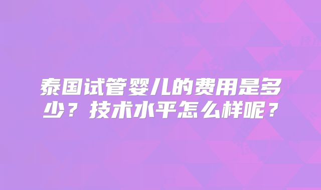 泰国试管婴儿的费用是多少？技术水平怎么样呢？