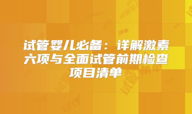 试管婴儿必备：详解激素六项与全面试管前期检查项目清单