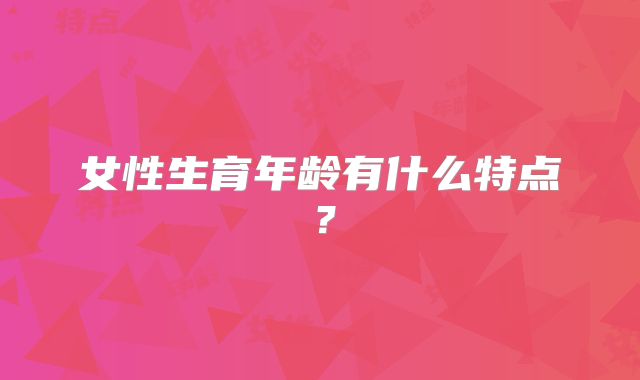 女性生育年龄有什么特点？