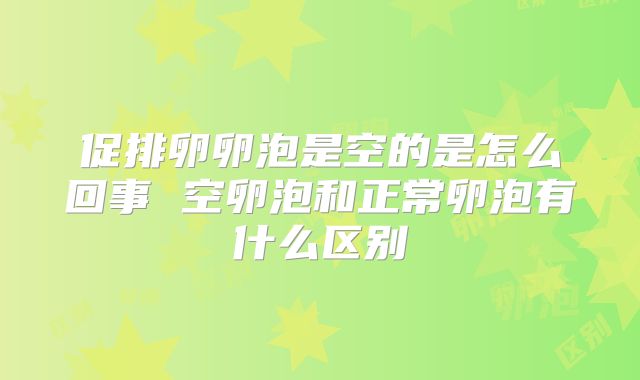 促排卵卵泡是空的是怎么回事 空卵泡和正常卵泡有什么区别