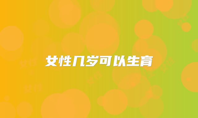 女性几岁可以生育