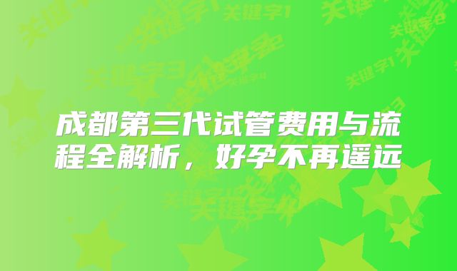 成都第三代试管费用与流程全解析，好孕不再遥远