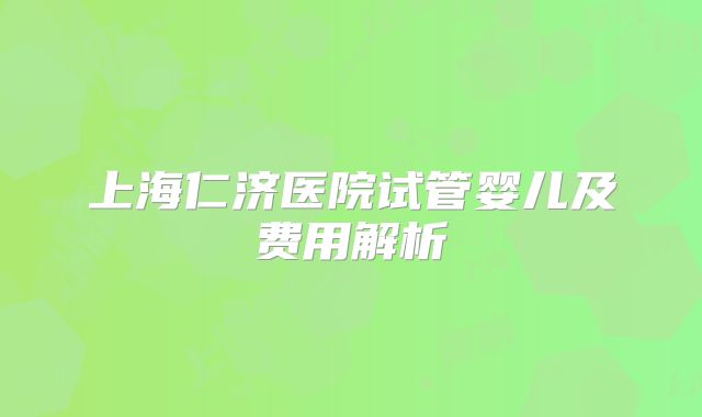 上海仁济医院试管婴儿及费用解析