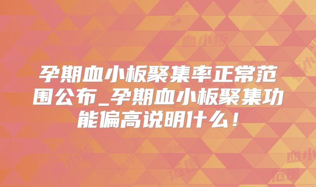 孕期血小板聚集率正常范围公布_孕期血小板聚集功能偏高说明什么！