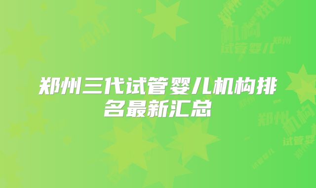 郑州三代试管婴儿机构排名最新汇总