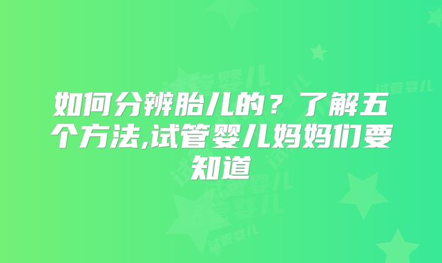 如何分辨胎儿的？了解五个方法,试管婴儿妈妈们要知道