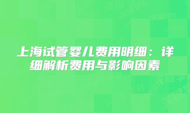 上海试管婴儿费用明细：详细解析费用与影响因素