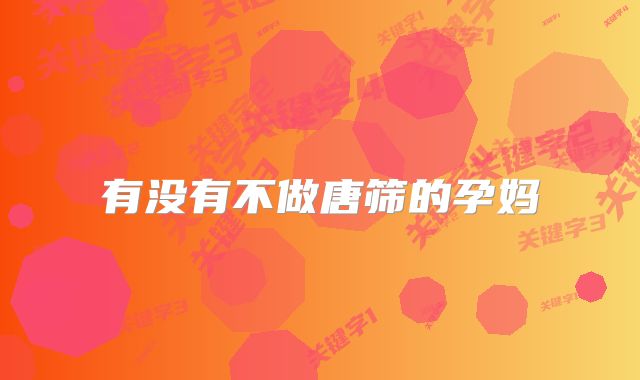 有没有不做唐筛的孕妈