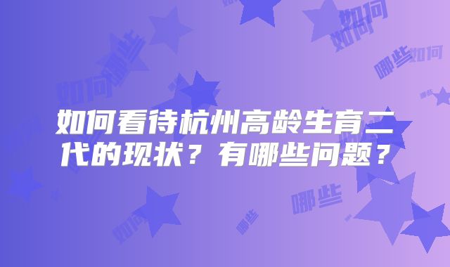 如何看待杭州高龄生育二代的现状？有哪些问题？