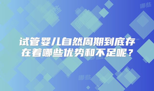 试管婴儿自然周期到底存在着哪些优势和不足呢？