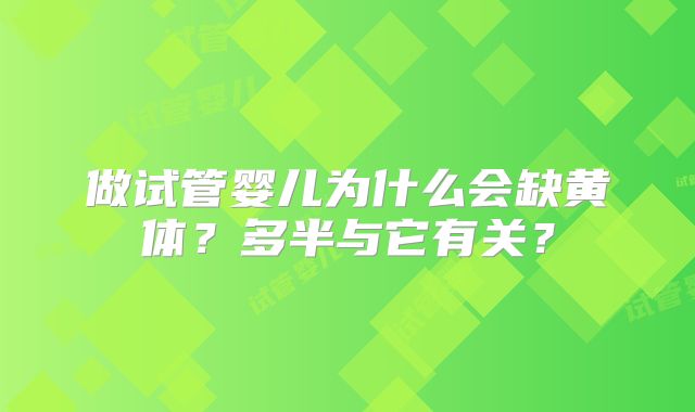做试管婴儿为什么会缺黄体？多半与它有关？