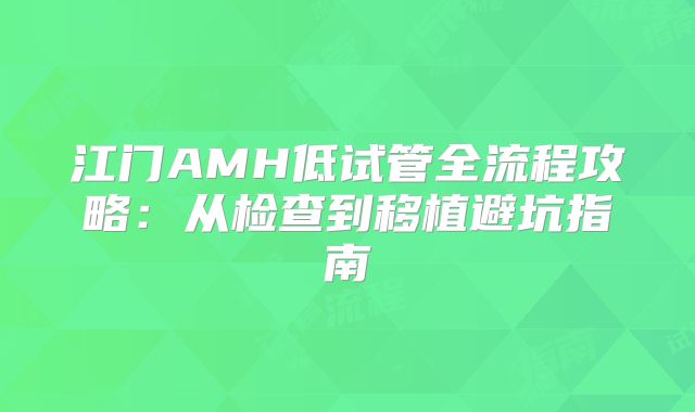 江门AMH低试管全流程攻略：从检查到移植避坑指南
