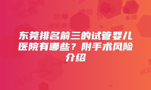 东莞排名前三的试管婴儿医院有哪些？附手术风险介绍