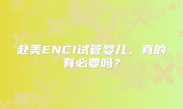 赴美ENCI试管婴儿,真的有必要吗?