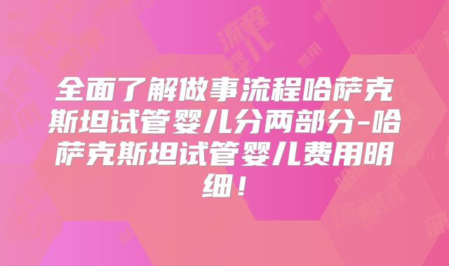 全面了解做事流程哈萨克斯坦试管婴儿分两部分-哈萨克斯坦试管婴儿费用明细！