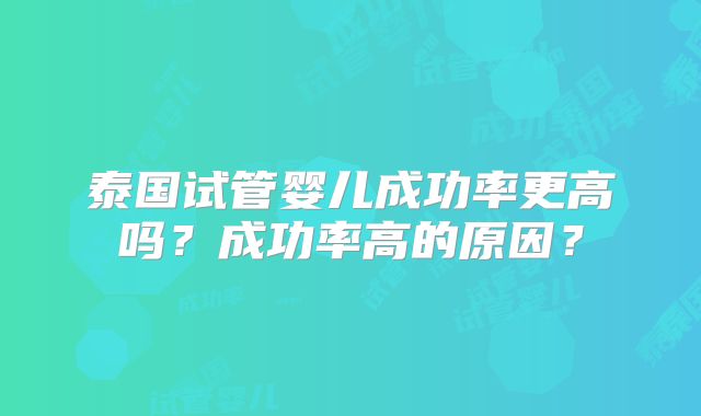 泰国试管婴儿成功率更高吗？成功率高的原因？