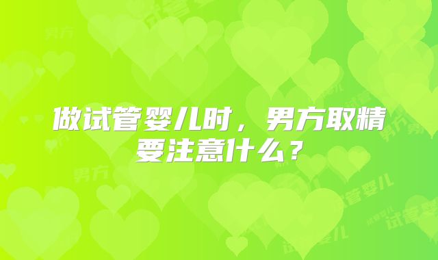 做试管婴儿时，男方取精要注意什么？