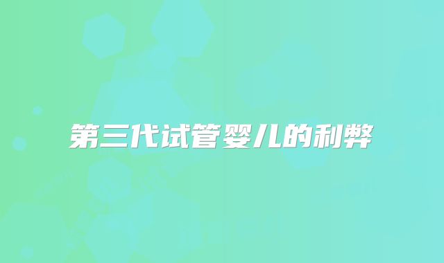 第三代试管婴儿的利弊