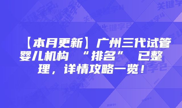 【本月更新】广州三代试管婴儿机构 “排名” 已整理，详情攻略一览！