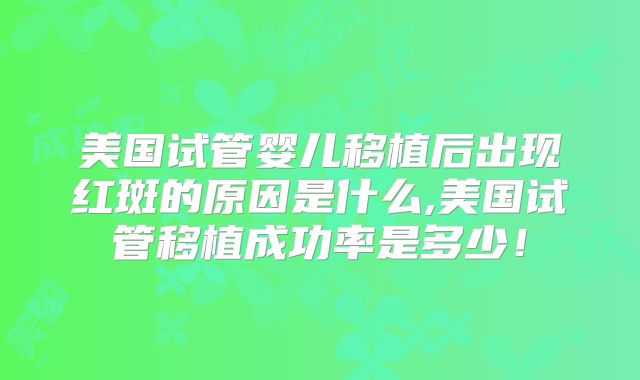 美国试管婴儿移植后出现红斑的原因是什么,美国试管移植成功率是多少！