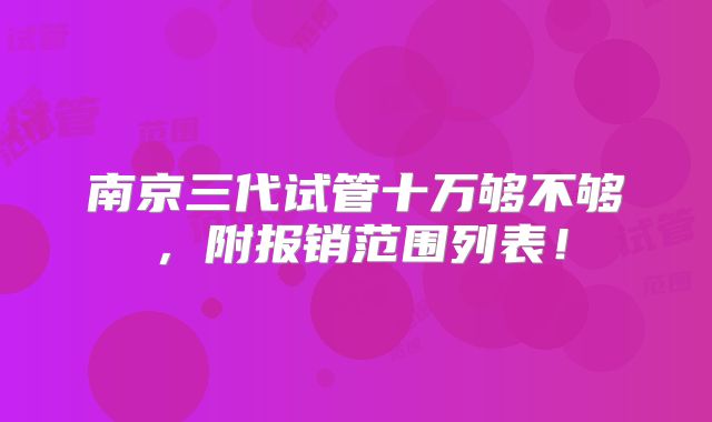 南京三代试管十万够不够，附报销范围列表！