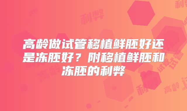 高龄做试管移植鲜胚好还是冻胚好?附移植鲜胚和冻胚的利弊