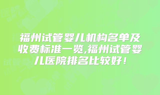福州试管婴儿机构名单及收费标准一览,福州试管婴儿医院排名比较好！