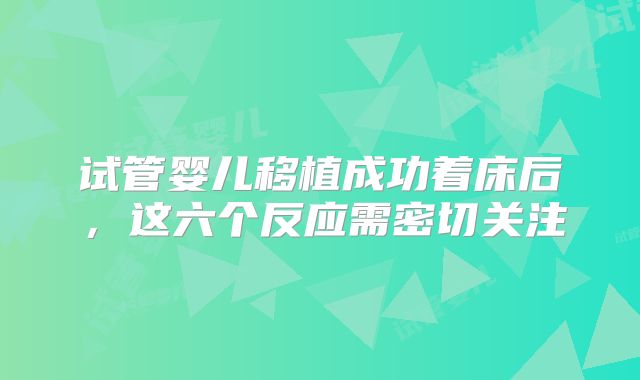 试管婴儿移植成功着床后，这六个反应需密切关注