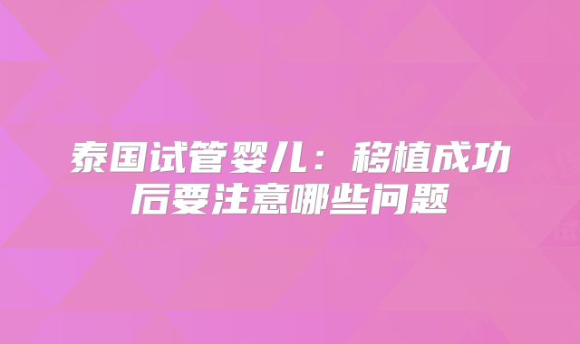 泰国试管婴儿：移植成功后要注意哪些问题