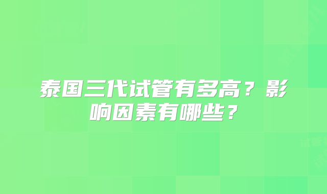泰国三代试管有多高？影响因素有哪些？
