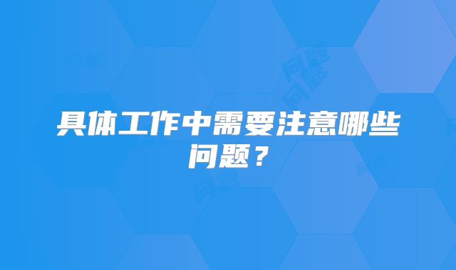 具体工作中需要注意哪些问题？
