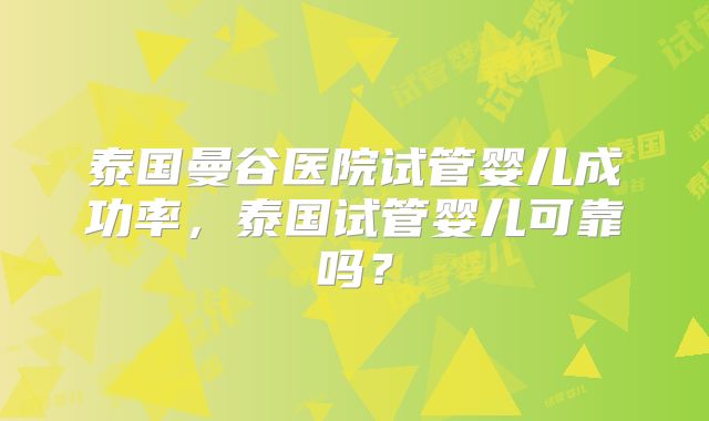 泰国曼谷医院试管婴儿成功率，泰国试管婴儿可靠吗？