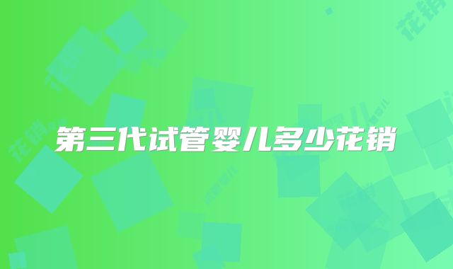 第三代试管婴儿多少花销