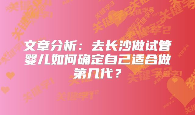 文章分析：去长沙做试管婴儿如何确定自己适合做第几代？