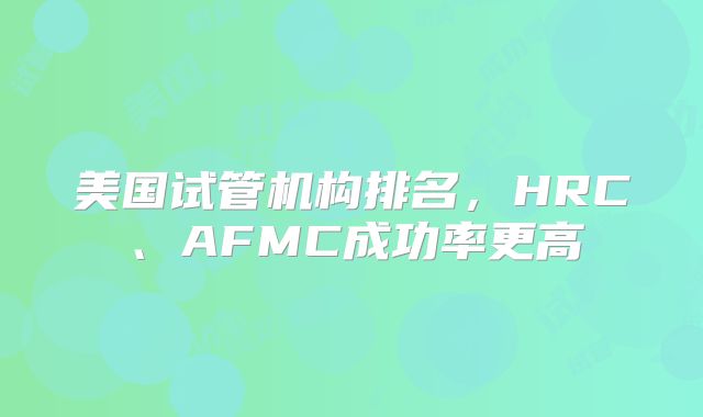 美国试管机构排名，HRC、AFMC成功率更高