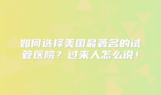 如何选择美国最著名的试管医院?过来人怎么说!